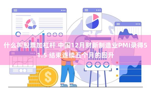 什么叫股票加杠杆 中国12月财新制造业PMI录得51.5 结束连续五个月的回升