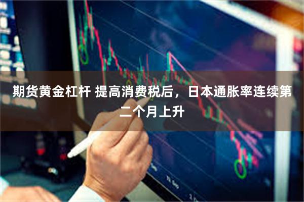 期货黄金杠杆 提高消费税后，日本通胀率连续第二个月上升