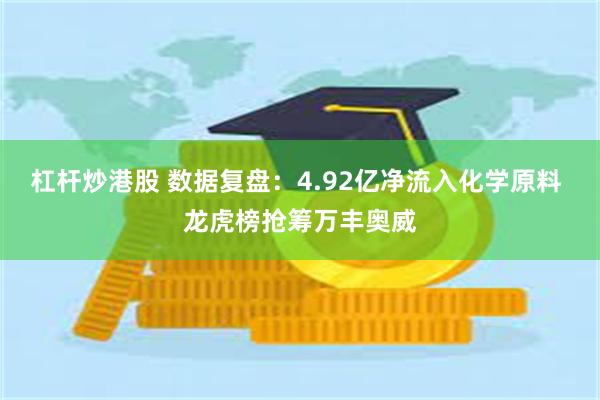 杠杆炒港股 数据复盘：4.92亿净流入化学原料 龙虎榜抢筹万丰奥威