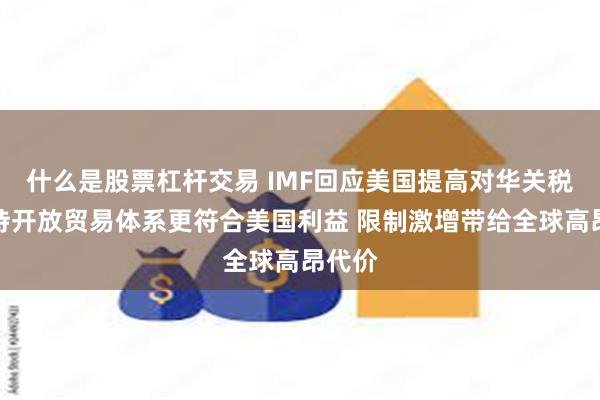 什么是股票杠杆交易 IMF回应美国提高对华关税：维持开放贸易体系更符合美国利益 限制激增带给全球高昂代价