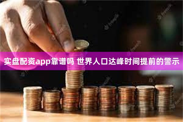 实盘配资app靠谱吗 世界人口达峰时间提前的警示