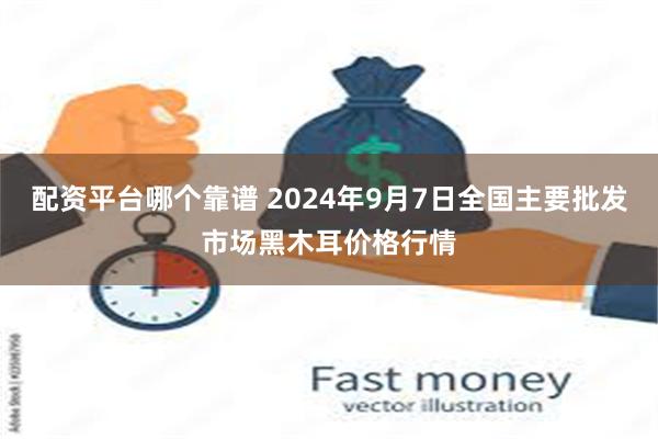 配资平台哪个靠谱 2024年9月7日全国主要批发市场黑木耳价格行情