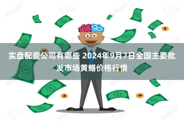 实盘配资公司有哪些 2024年9月7日全国主要批发市场黄鳝价格行情