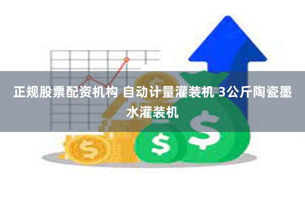 正规股票配资机构 自动计量灌装机 3公斤陶瓷墨水灌装机