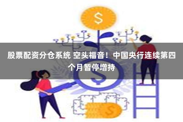 股票配资分仓系统 空头福音！中国央行连续第四个月暂停增持