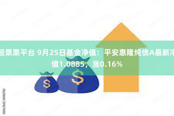 股票票平台 9月25日基金净值：平安惠隆纯债A最新净值1.0885，涨0.16%