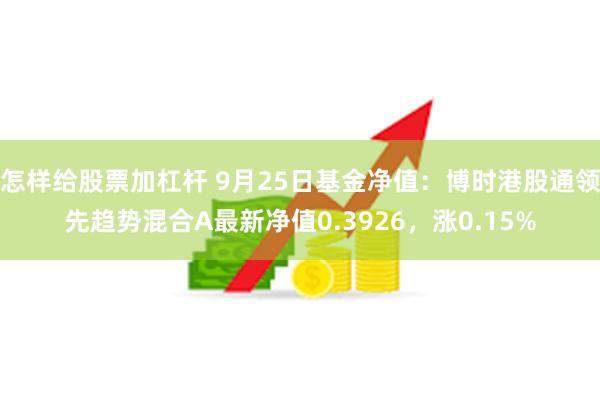 怎样给股票加杠杆 9月25日基金净值：博时港股通领先趋势混合A最新净值0.3926，涨0.15%