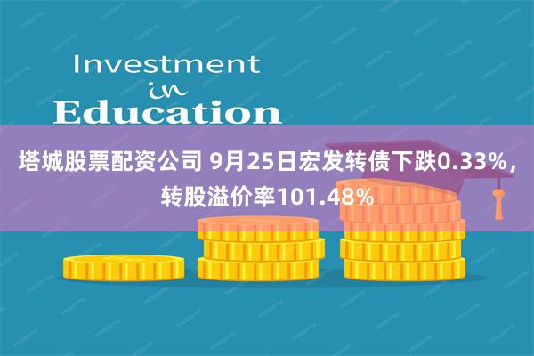 塔城股票配资公司 9月25日宏发转债下跌0.33%，转股溢价率101.48%