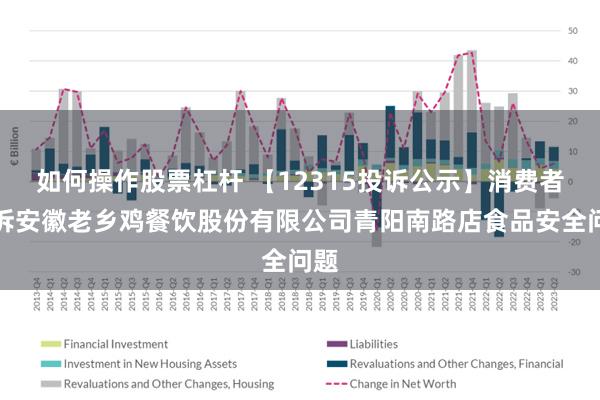 如何操作股票杠杆 【12315投诉公示】消费者投诉安徽老乡鸡餐饮股份有限公司青阳南路店食品安全问题