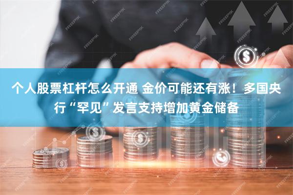 个人股票杠杆怎么开通 金价可能还有涨！多国央行“罕见”发言支持增加黄金储备