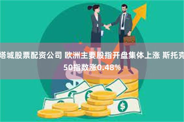 塔城股票配资公司 欧洲主要股指开盘集体上涨 斯托克50指数涨0.48%