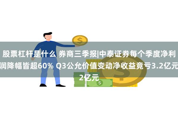 股票杠杆是什么 券商三季报|中泰证券每个季度净利润降幅皆超60% Q3公允价值变动净收益竟亏3.2亿元