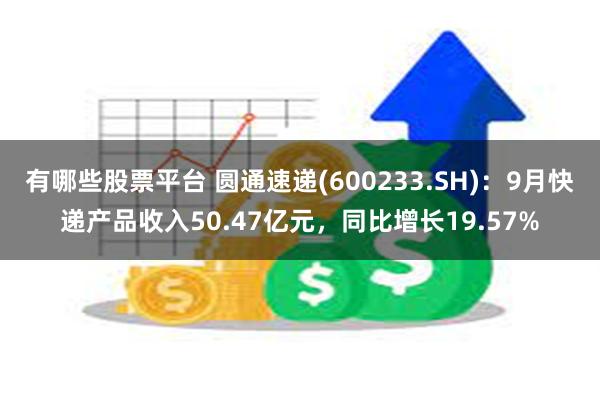 有哪些股票平台 圆通速递(600233.SH)：9月快递产品收入50.47亿元，同比增长19.57%