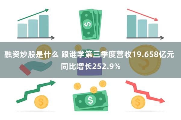 融资炒股是什么 跟谁学第三季度营收19.658亿元 同比增长252.9%