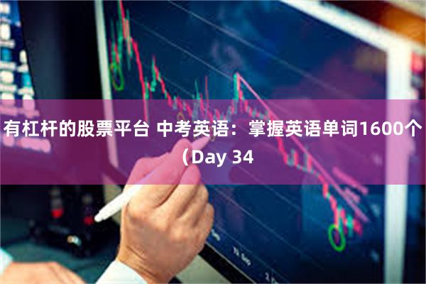 有杠杆的股票平台 中考英语：掌握英语单词1600个（Day 34