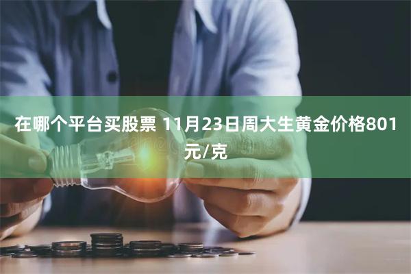 在哪个平台买股票 11月23日周大生黄金价格801元/克