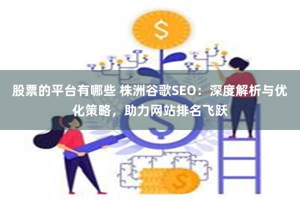 股票的平台有哪些 株洲谷歌SEO：深度解析与优化策略，助力网站排名飞跃