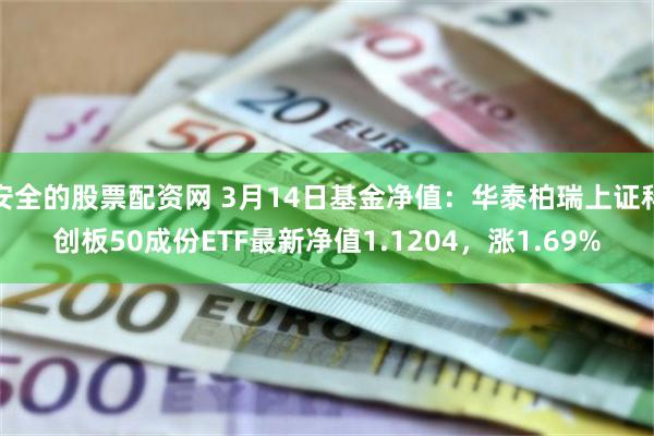 安全的股票配资网 3月14日基金净值：华泰柏瑞上证科创板50成份ETF最新净值1.1204，涨1.69%